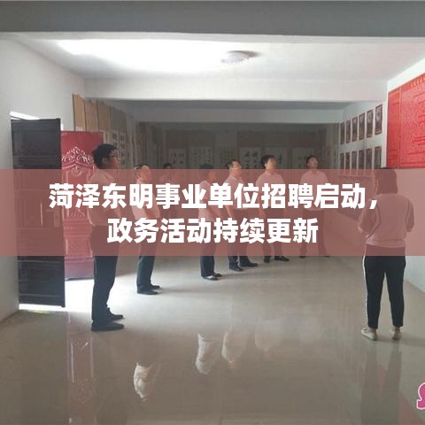 菏澤東明事業(yè)單位招聘啟動，政務(wù)活動持續(xù)更新