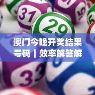 澳門今晚開獎(jiǎng)結(jié)果號(hào)碼｜效率解答解釋落實(shí)