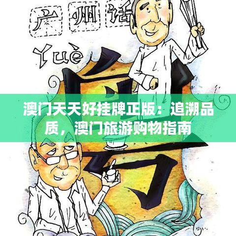 澳門天天好掛牌正版：追溯品質(zhì)，澳門旅游購(gòu)物指南