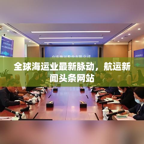 全球海運(yùn)業(yè)最新脈動(dòng)，航運(yùn)新聞?lì)^條網(wǎng)站