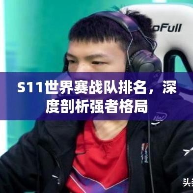 S11世界賽戰(zhàn)隊排名，深度剖析強者格局