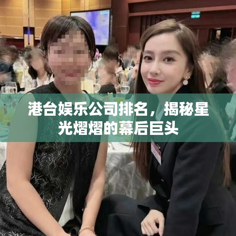 港臺娛樂公司排名，揭秘星光熠熠的幕后巨頭