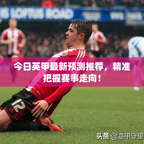 今日英甲最新預(yù)測推薦，精準(zhǔn)把握賽事走向！