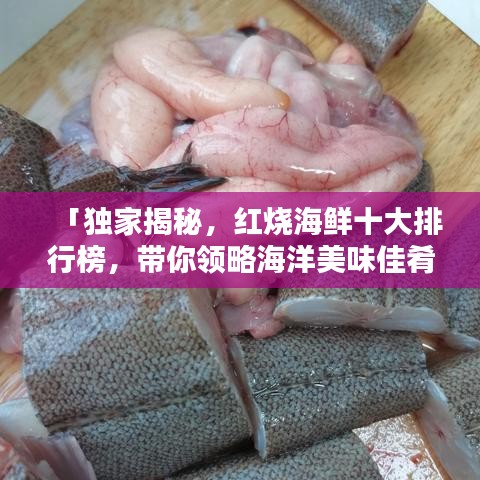 「獨(dú)家揭秘，紅燒海鮮十大排行榜，帶你領(lǐng)略海洋美味佳肴的魅力！」