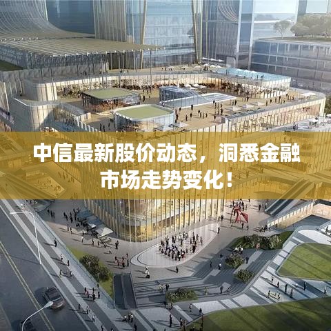 中信最新股價(jià)動(dòng)態(tài)，洞悉金融市場(chǎng)走勢(shì)變化！
