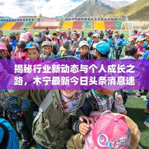揭秘行業(yè)新動(dòng)態(tài)與個(gè)人成長(zhǎng)之路，木寧最新今日頭條消息速遞