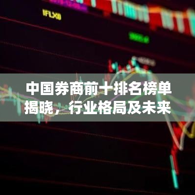 中國(guó)券商前十排名榜單揭曉，行業(yè)格局及未來趨勢(shì)深度解析