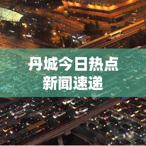 丹城今日熱點新聞速遞