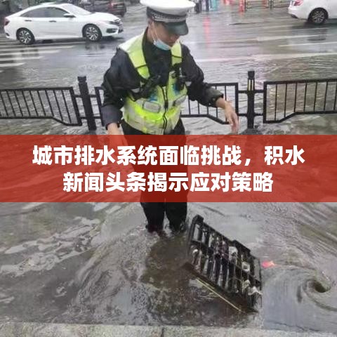 城市排水系統(tǒng)面臨挑戰(zhàn)，積水新聞頭條揭示應(yīng)對策略