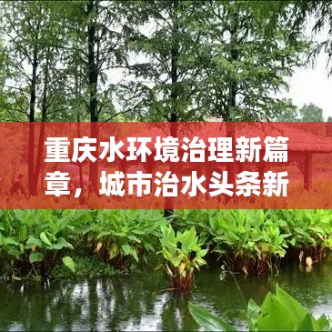 重慶水環(huán)境治理新篇章，城市治水頭條新聞