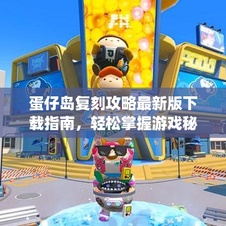 蛋仔島復刻攻略最新版下載指南，輕松掌握游戲秘籍！