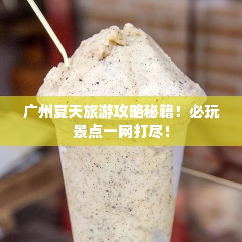 廣州夏天旅游攻略秘籍！必玩景點一網(wǎng)打盡！
