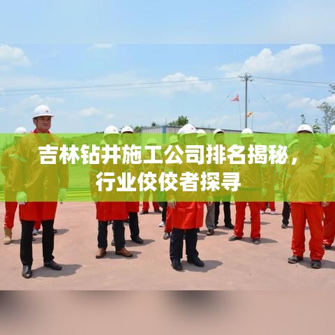 吉林鉆井施工公司排名揭秘，行業(yè)佼佼者探尋
