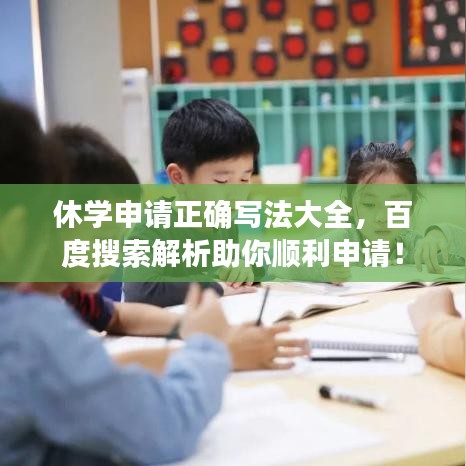 休學(xué)申請(qǐng)正確寫法大全，百度搜索解析助你順利申請(qǐng)！