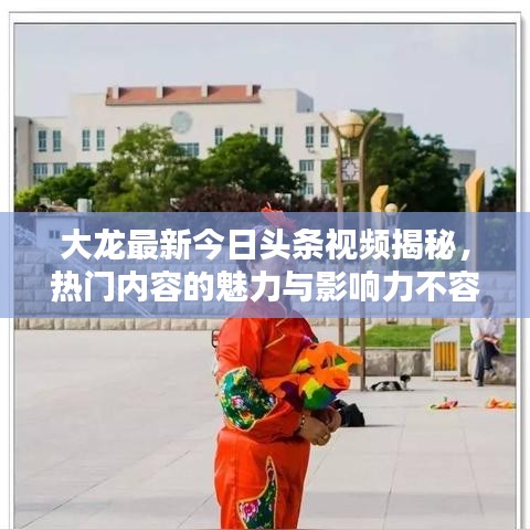 大龍最新今日頭條視頻揭秘，熱門(mén)內(nèi)容的魅力與影響力不容小覷