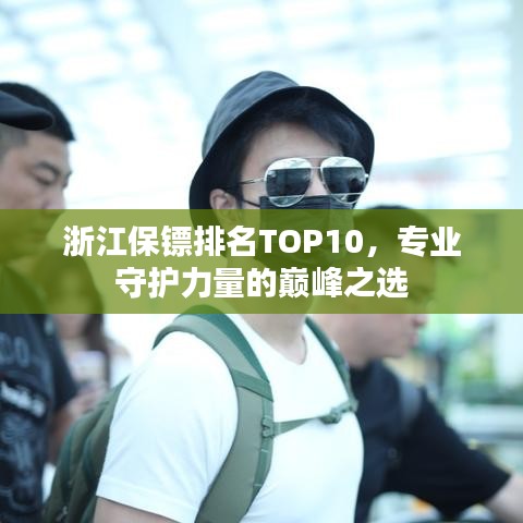 浙江保鏢排名TOP10，專業(yè)守護力量的巔峰之選