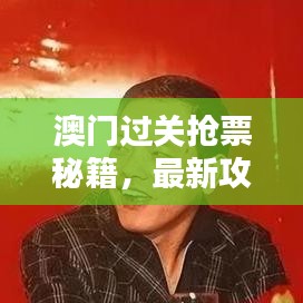 澳門過關(guān)搶票秘籍，最新攻略指南來襲！