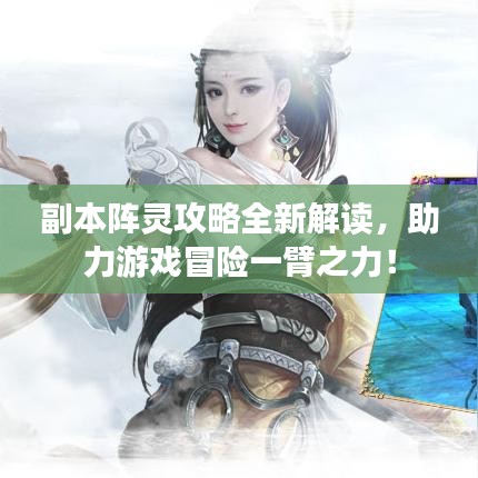副本陣靈攻略全新解讀，助力游戲冒險一臂之力！