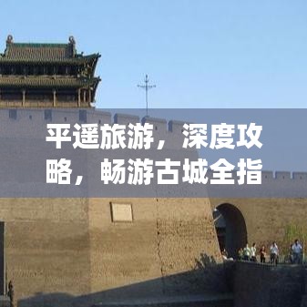 平遙旅游，深度攻略，暢游古城全指南