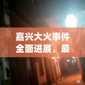 嘉興大火事件全面進(jìn)展，最新頭條新聞聚焦