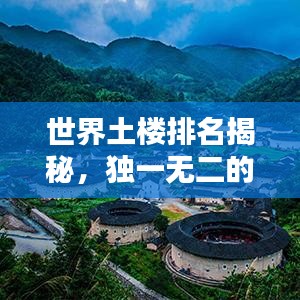 世界土樓排名揭秘，獨(dú)一無二的建筑奇跡探索