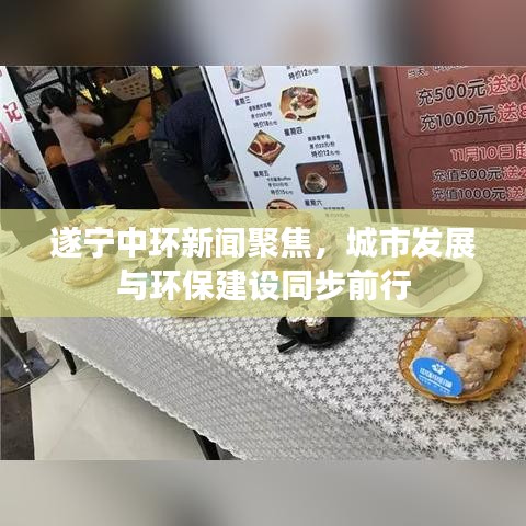 遂寧中環(huán)新聞聚焦，城市發(fā)展與環(huán)保建設同步前行