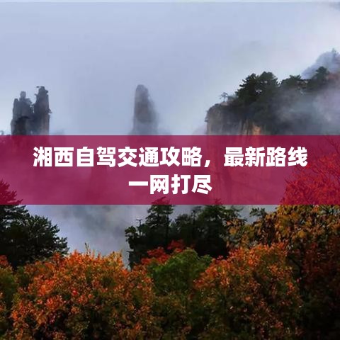 湘西自駕交通攻略，最新路線一網(wǎng)打盡