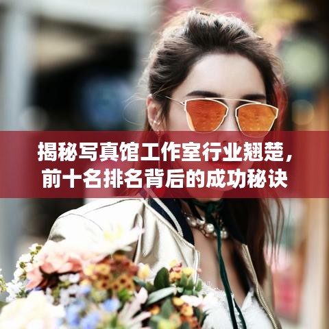 揭秘寫(xiě)真館工作室行業(yè)翹楚，前十名排名背后的成功秘訣