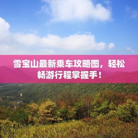 雪寶山最新乘車攻略圖，輕松暢游行程掌握手！