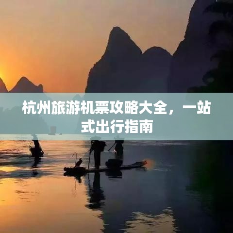 杭州旅游機票攻略大全，一站式出行指南