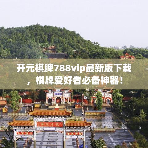 開(kāi)元棋脾788vip最新版下載，棋牌愛(ài)好者必備神器！