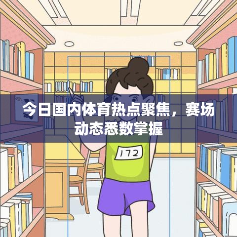 今日國內(nèi)體育熱點(diǎn)聚焦，賽場動態(tài)悉數(shù)掌握