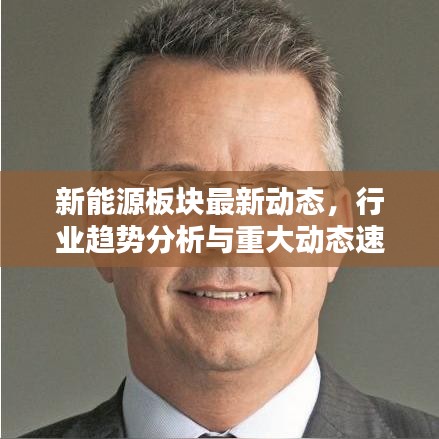 新能源板塊最新動態(tài)，行業(yè)趨勢分析與重大動態(tài)速遞