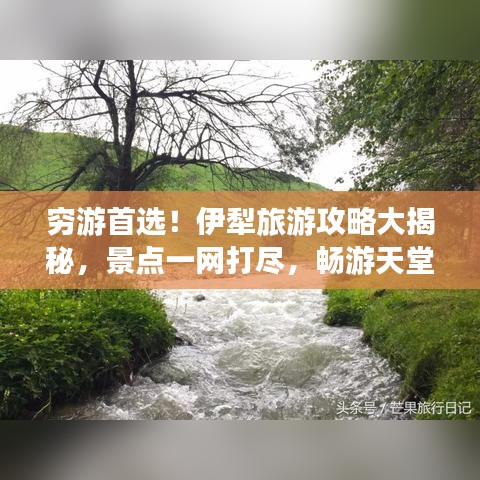 窮游首選！伊犁旅游攻略大揭秘，景點(diǎn)一網(wǎng)打盡，暢游天堂之旅