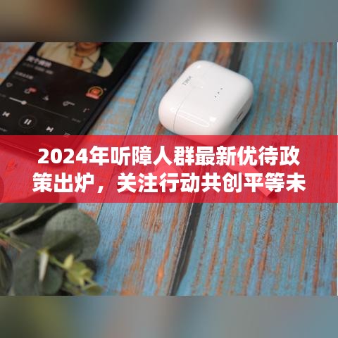 2024年聽障人群最新優(yōu)待政策出爐，關注行動共創(chuàng)平等未來