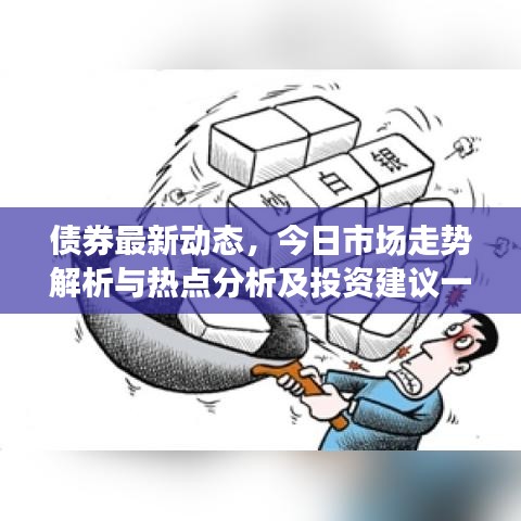 債券最新動態(tài)，今日市場走勢解析與熱點分析及投資建議一網(wǎng)打盡