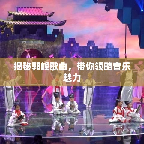 揭秘郭峰歌曲，帶你領(lǐng)略音樂魅力