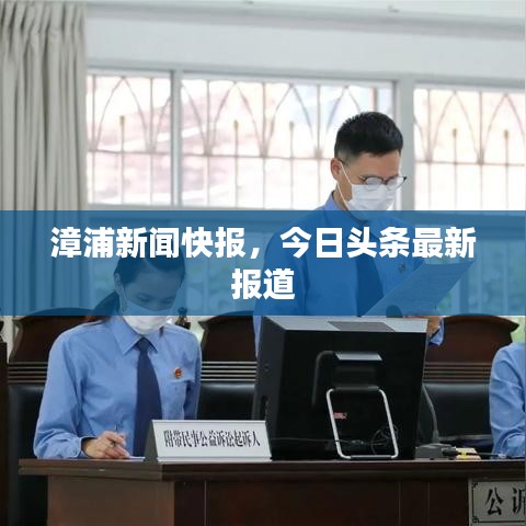 漳浦新聞快報(bào)，今日頭條最新報(bào)道