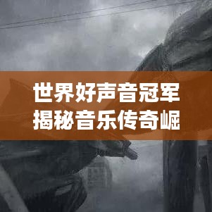 世界好聲音冠軍揭秘音樂傳奇崛起之路，排名第一的背后故事！