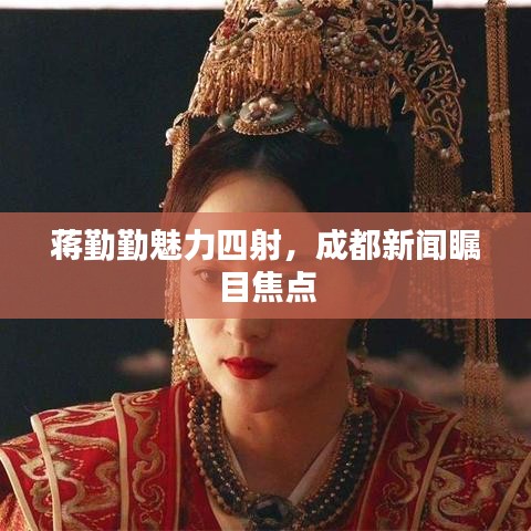 蔣勤勤魅力四射，成都新聞矚目焦點