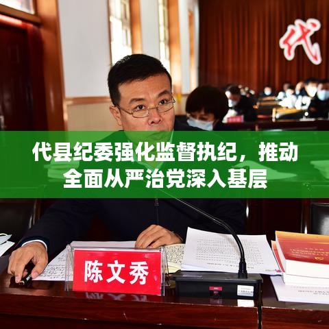代縣紀(jì)委強(qiáng)化監(jiān)督執(zhí)紀(jì)，推動(dòng)全面從嚴(yán)治黨深入基層