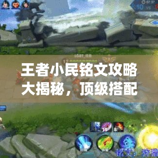 王者小民銘文攻略大揭秘，頂級搭配助你稱霸戰(zhàn)場！