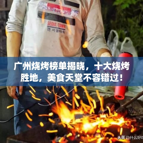 廣州燒烤榜單揭曉，十大燒烤勝地，美食天堂不容錯過！