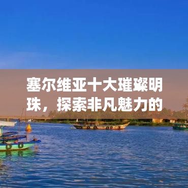 塞爾維亞十大璀璨明珠，探索非凡魅力的極致之旅