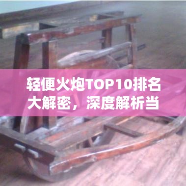 輕便火炮TOP10排名大解密，深度解析當(dāng)今最頂尖移動(dòng)火力裝置！