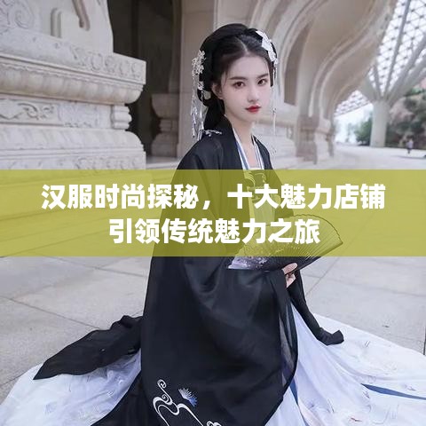 漢服時(shí)尚探秘，十大魅力店鋪引領(lǐng)傳統(tǒng)魅力之旅