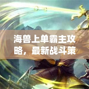 海獸上單霸主攻略，最新戰(zhàn)斗策略揭秘，掌握海洋之力決勝戰(zhàn)場
