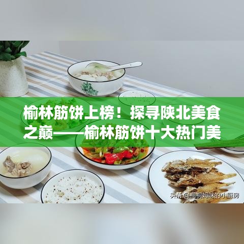 榆林筋餅上榜！探尋陜北美食之巔——榆林筋餅十大熱門美食榜單