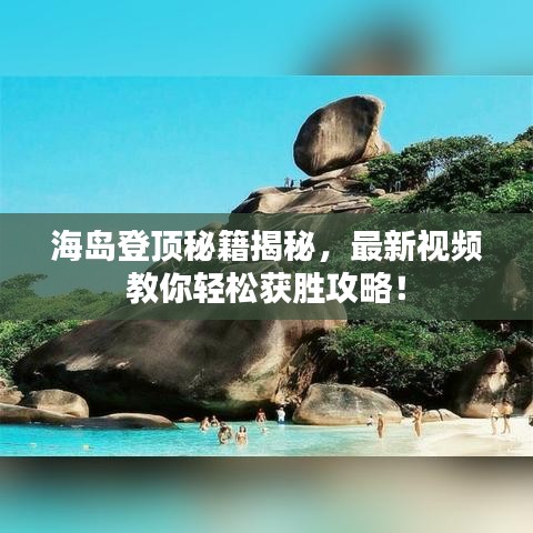 海島登頂秘籍揭秘，最新視頻教你輕松獲勝攻略！