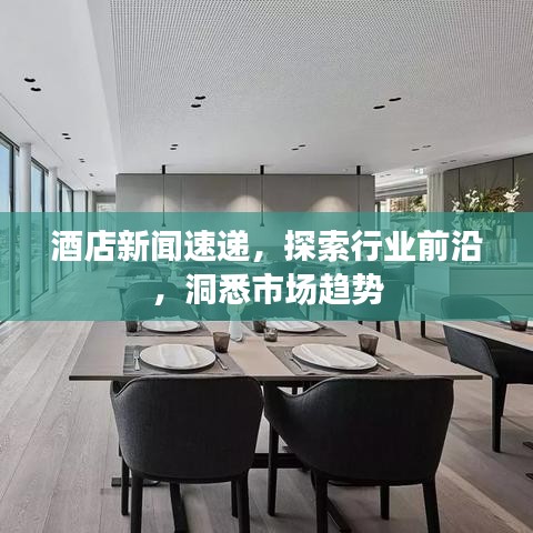 酒店新聞速遞，探索行業(yè)前沿，洞悉市場趨勢